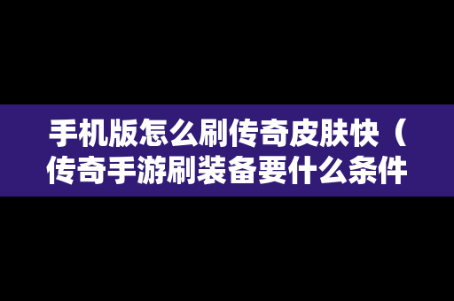 手机版怎么刷传奇皮肤快（传奇手游刷装备要什么条件）