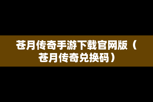 苍月传奇手游下载官网版（苍月传奇兑换码）