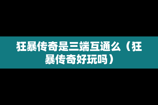 狂暴传奇是三端互通么（狂暴传奇好玩吗）
