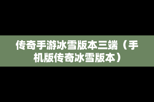传奇手游冰雪版本三端（手机版传奇冰雪版本）