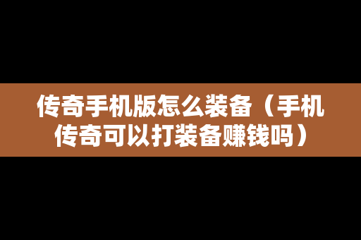 传奇手机版怎么装备（手机传奇可以打装备赚钱吗）