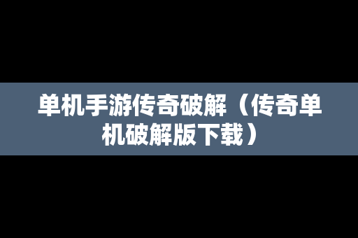 单机手游传奇破解（传奇单机破解版下载）