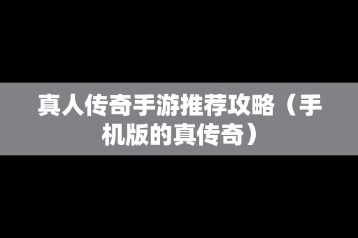 真人传奇手游推荐攻略（手机版的真传奇）