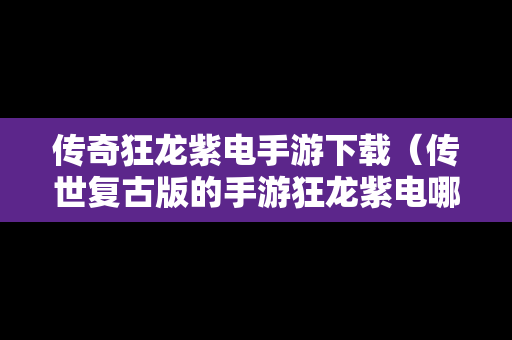 传奇狂龙紫电手游下载（传世复古版的手游狂龙紫电哪里爆）