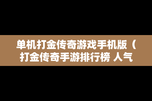 单机打金传奇游戏手机版（打金传奇手游排行榜 人气 第一名 经典）