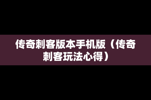 传奇刺客版本手机版（传奇刺客玩法心得）