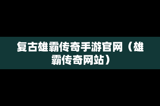 复古雄霸传奇手游官网（雄霸传奇网站）