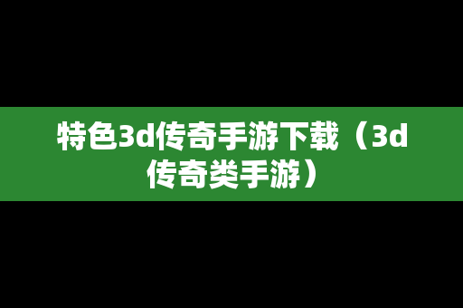 特色3d传奇手游下载（3d传奇类手游）