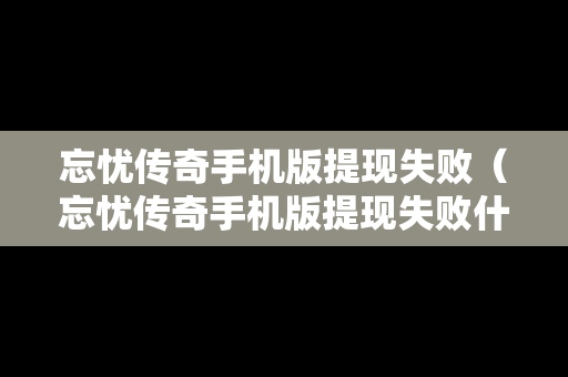 忘忧传奇手机版提现失败（忘忧传奇手机版提现失败什么意思）