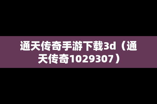 通天传奇手游下载3d（通天传奇1029307）
