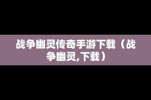 战争幽灵传奇手游下载（战争幽灵,下载）