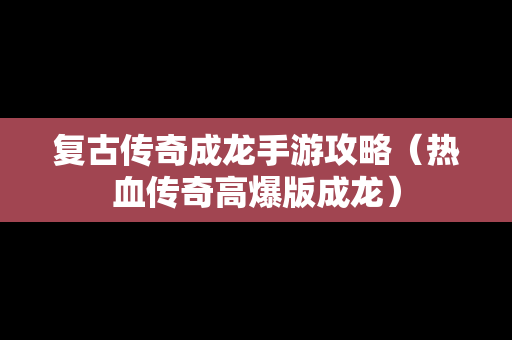 复古传奇成龙手游攻略（热血传奇高爆版成龙）