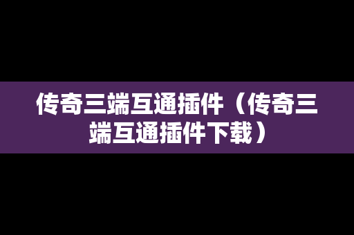传奇三端互通插件（传奇三端互通插件下载）