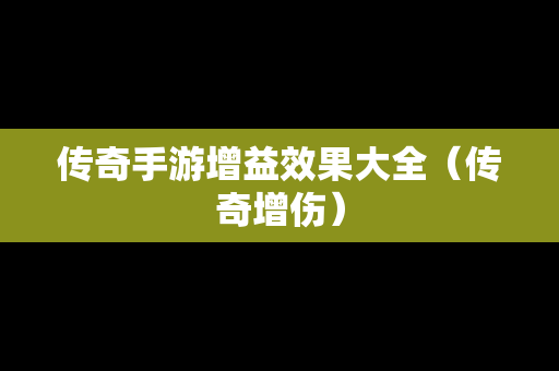 传奇手游增益效果大全（传奇增伤）