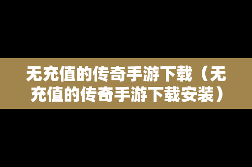 无充值的传奇手游下载（无充值的传奇手游下载安装）