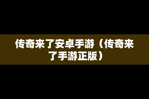 传奇来了安卓手游（传奇来了手游正版）