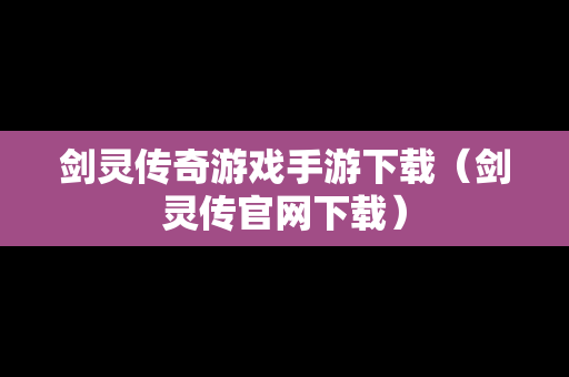 剑灵传奇游戏手游下载（剑灵传官网下载）