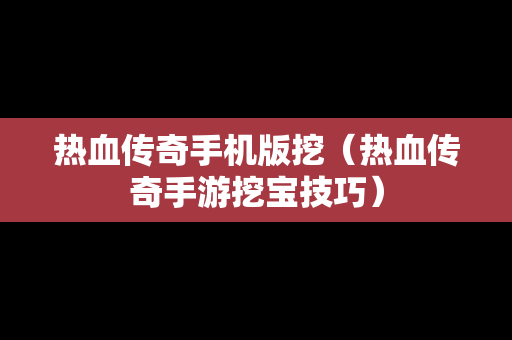 热血传奇手机版挖（热血传奇手游挖宝技巧）