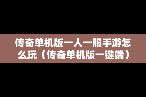 传奇单机版一人一服手游怎么玩（传奇单机版一键端）