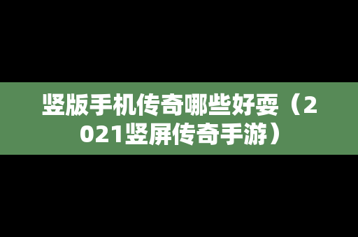 竖版手机传奇哪些好耍（2021竖屏传奇手游）