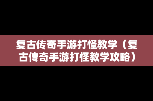 复古传奇手游打怪教学（复古传奇手游打怪教学攻略）