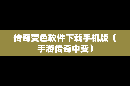 传奇变色软件下载手机版（手游传奇中变）