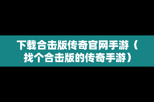 下载合击版传奇官网手游（找个合击版的传奇手游）