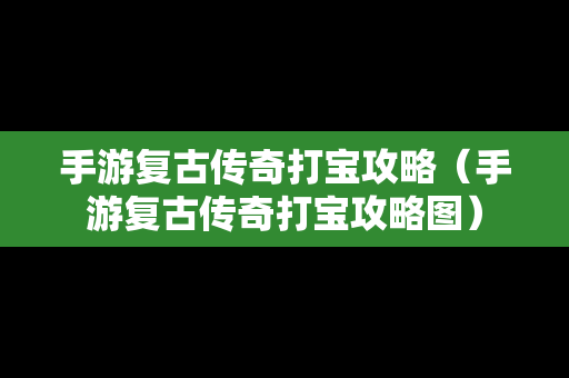 手游复古传奇打宝攻略（手游复古传奇打宝攻略图）