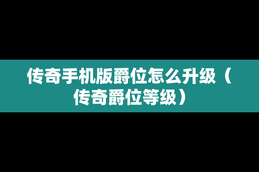 传奇手机版爵位怎么升级（传奇爵位等级）
