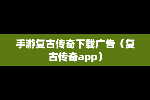 手游复古传奇下载广告（复古传奇app）