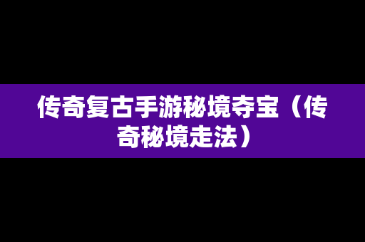 传奇复古手游秘境夺宝（传奇秘境走法）