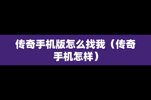 传奇手机版怎么找我（传奇手机怎样）