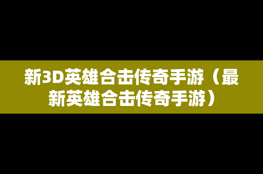 新3D英雄合击传奇手游（最新英雄合击传奇手游）