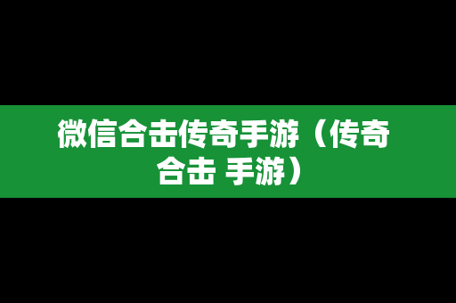 微信合击传奇手游（传奇 合击 手游）