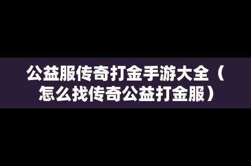公益服传奇打金手游大全（怎么找传奇公益打金服）