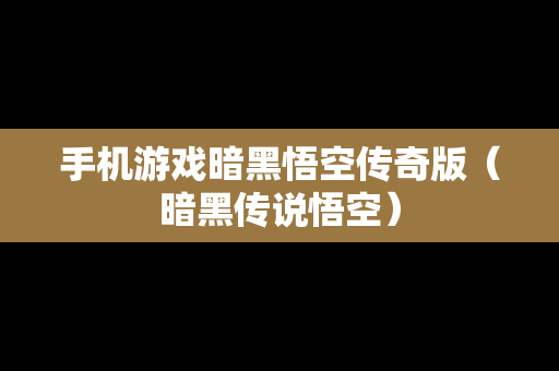 手机游戏暗黑悟空传奇版（暗黑传说悟空）