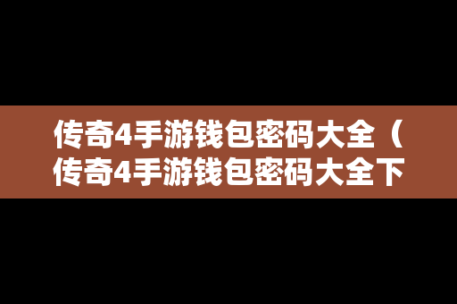 传奇4手游钱包密码大全（传奇4手游钱包密码大全下载）