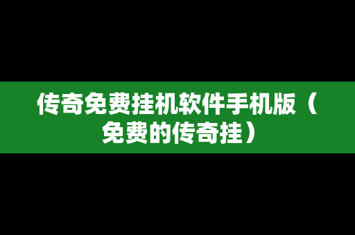 传奇免费挂机软件手机版（免费的传奇挂）