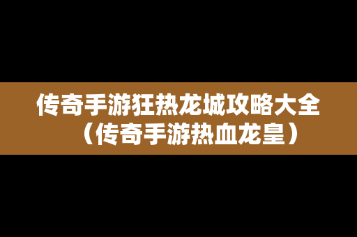 传奇手游狂热龙城攻略大全（传奇手游热血龙皇）
