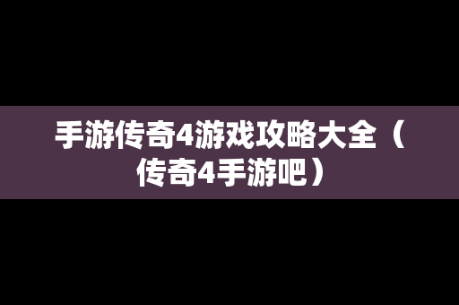 手游传奇4游戏攻略大全（传奇4手游吧）