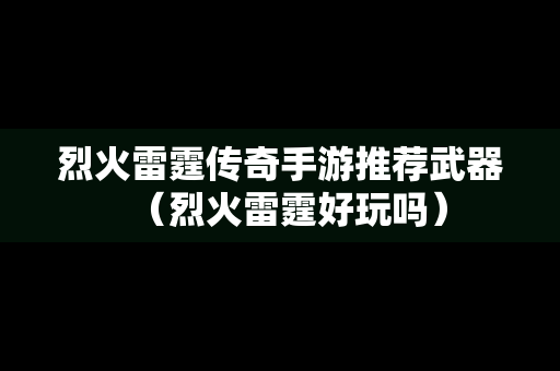 烈火雷霆传奇手游推荐武器（烈火雷霆好玩吗）