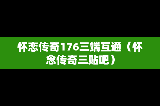 怀恋传奇176三端互通（怀念传奇三贴吧）