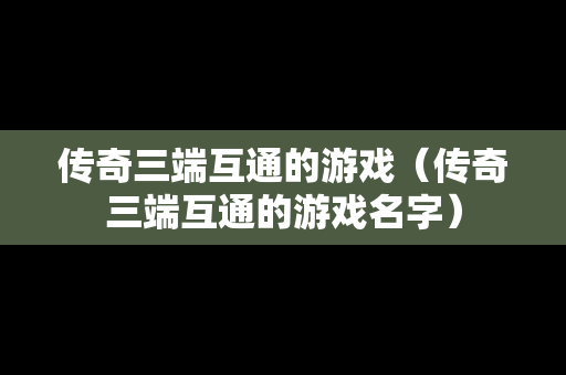 传奇三端互通的游戏（传奇三端互通的游戏名字）