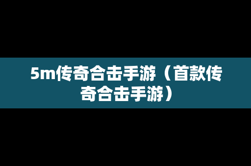 5m传奇合击手游（首款传奇合击手游）