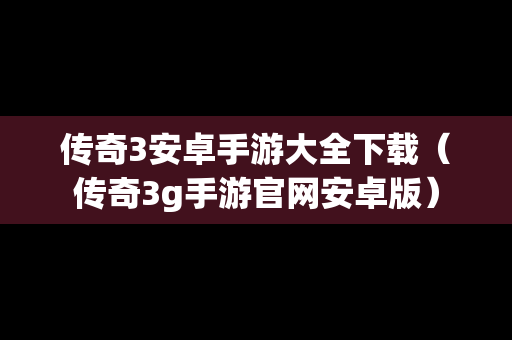 传奇3安卓手游大全下载（传奇3g手游官网安卓版）