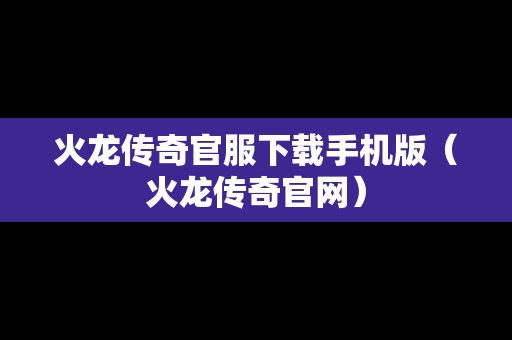 火龙传奇官服下载手机版（火龙传奇官网）