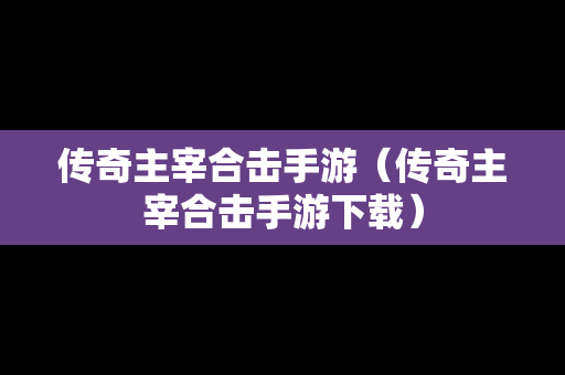 传奇主宰合击手游（传奇主宰合击手游下载）