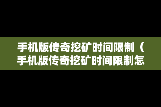 手机版传奇挖矿时间限制（手机版传奇挖矿时间限制怎么解除）