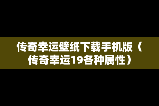 传奇幸运壁纸下载手机版（传奇幸运19各种属性）