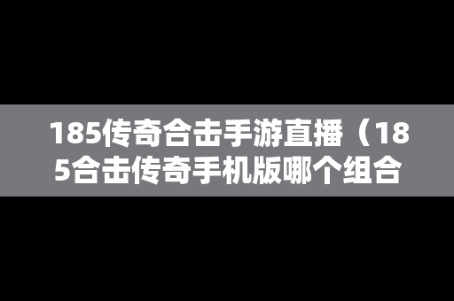 185传奇合击手游直播（185合击传奇手机版哪个组合厉害）